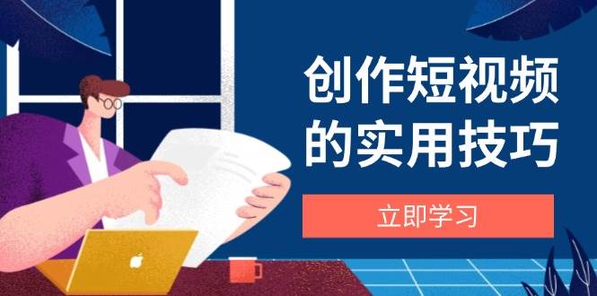 创作短视频的实用技巧，剪辑、设备、构图、文案一站式学习攻略_陌咲网