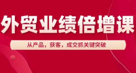 外贸业绩倍增课，从产品，获客，成交抓关键突破_陌咲网