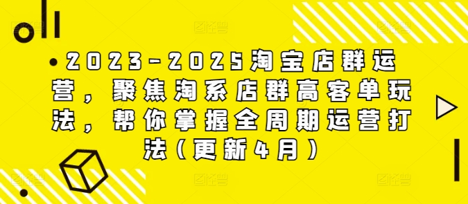 2023-2025淘宝店群运营，聚焦淘系店群高客单玩法，帮你掌握全周期运营打法(更新4月)_陌咲网