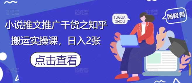 小说推文推广干货之知乎搬运实操课，日入2张_陌咲网