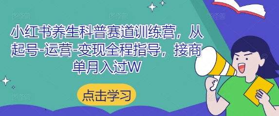 小红书养生科普赛道训练营，从起号-运营-变现全程指导，接商单月入过W_陌咲网