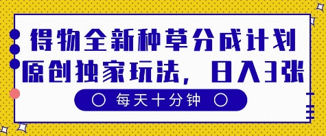 得物全新种草分成计划，原创独家玩法，每天只需十分钟，单日稳定变现多张【揭秘】_陌咲网