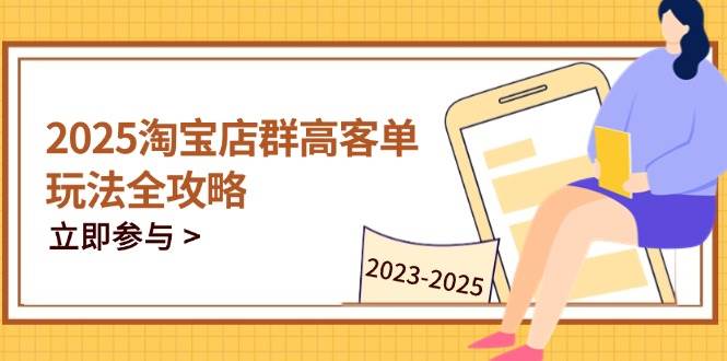 （14568期）2025淘宝店群高客单玩法全攻略，把握高客单关键技巧，精通全周期运营_陌咲网