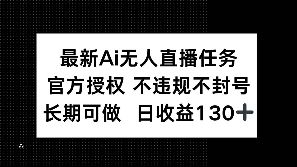 （14570期）最新AI无人直播任务，官方授权 不违规不封号，长期可做，日收益130_陌咲网