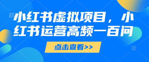 小红书虚拟项目，小红书运营高频一百问【文档】_陌咲网