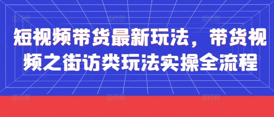 短视频带货最新玩法，带货视频之街访类玩法实操全流程_陌咲网