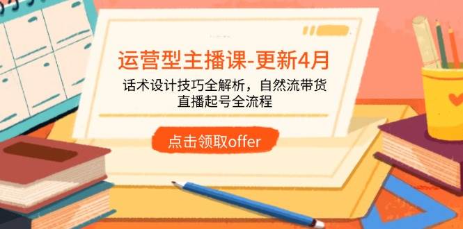 （14610期）运营型主播课-更新4月，话术设计技巧全解析，自然流带货，直播起号全流程_陌咲网
