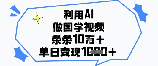 利用AI做国学视频，条条点赞10w ，单日变现1k_陌咲网
