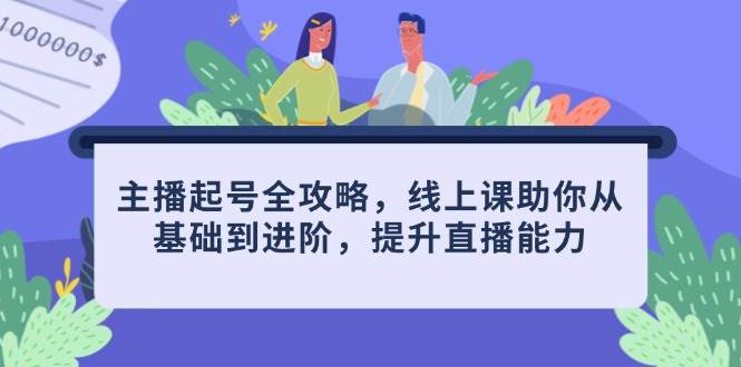 （14621期）主播起号全攻略，线上课助你从基础到进阶，提升直播能力_陌咲网