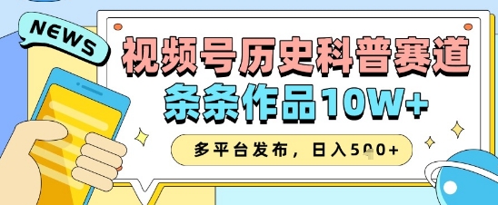 视频号历史科普赛道，条条作品10W ，多平台发布，助你变现收益翻倍_陌咲网