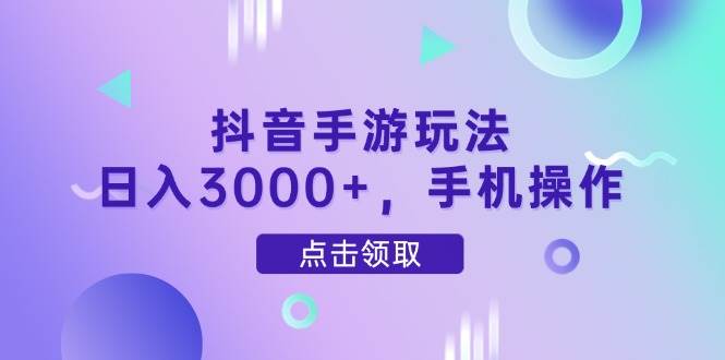 （14632期）抖音手游玩法，日入3000 ，手机操作_陌咲网