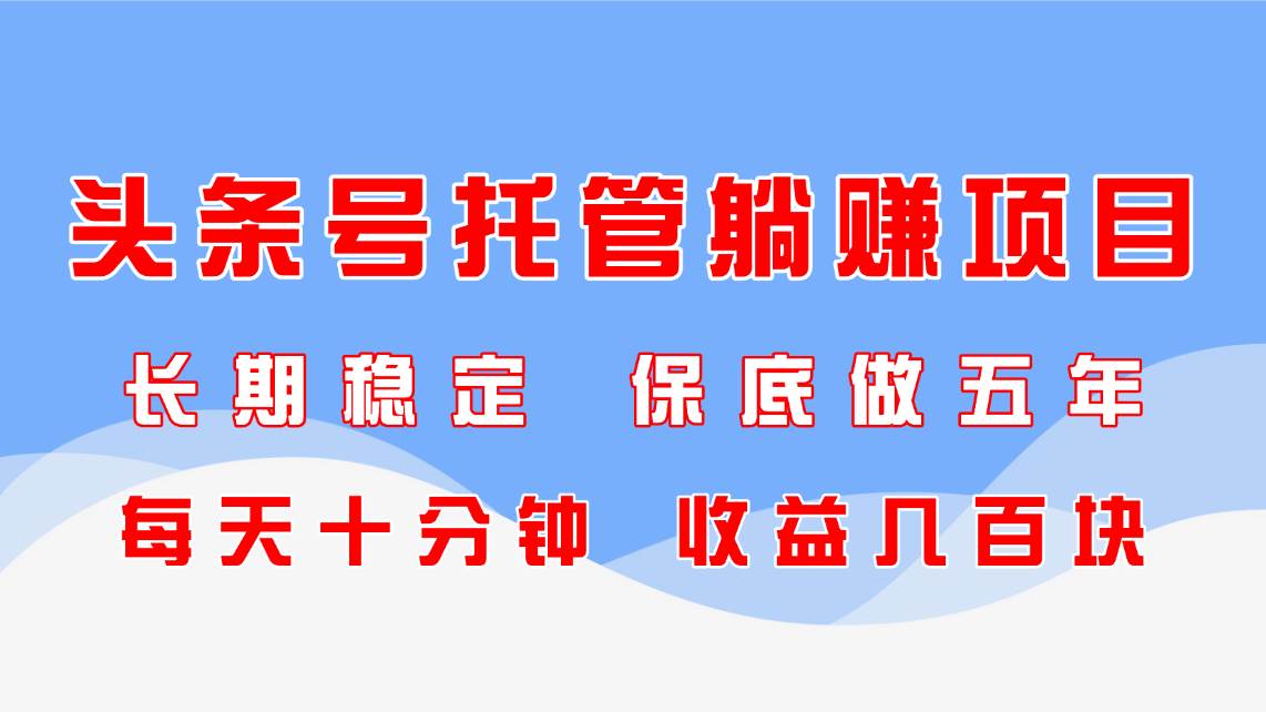 （14635期）头条号托管躺赚项目，长期稳定，可做五年，每天十分钟，收益几百块_陌咲网
