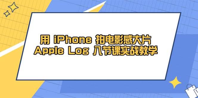用iPhone拍电影感大片，Apple Log 8节课实战教学（课件 素材）_陌咲网