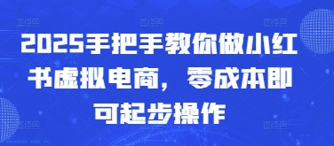 2025手把手教你做小红书虚拟电商，零成本即可起步操作_陌咲网