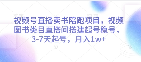 视频号直播卖书陪跑项目，视频号图书类目直搭间搭建起号稳号，3-7天起号，月入1w_陌咲网