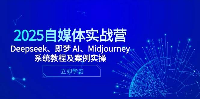 2025自媒体实战营，Deepseek、即梦 AI、Midjourney系统教程及案例实操_陌咲网