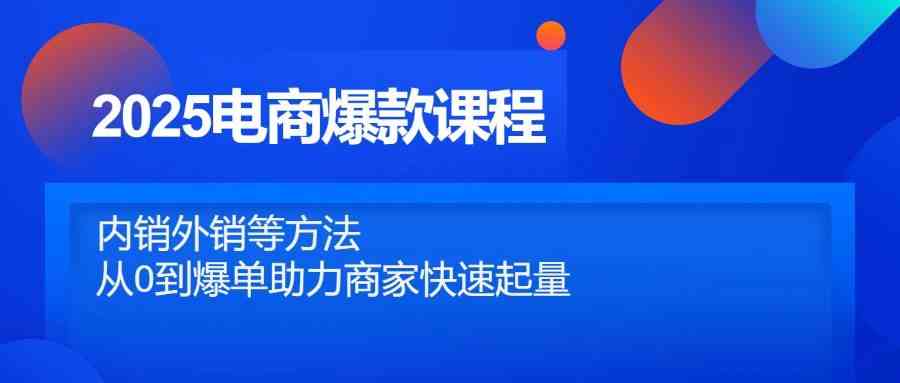 2025电商爆款课程，内销外销等方法，从0到爆单助力商家快速起量_陌咲网