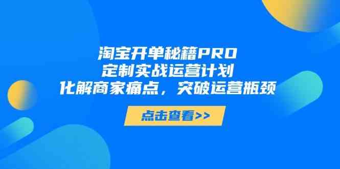淘宝开单秘籍PRO，定制实战运营计划，化解商家痛点，突破运营瓶颈_陌咲网