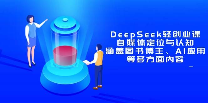 （14648期）DeepSeek轻创业课：自媒体定位与认知，涵盖图书博主、AI应用等多方面内容_陌咲网