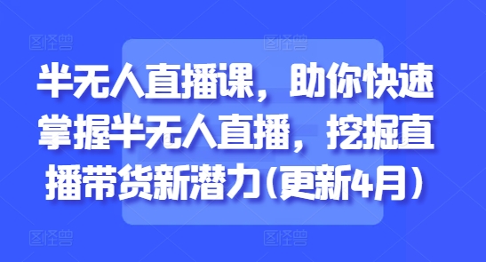半无人直播课，助你快速掌握半无人直播，挖掘直播带货新潜力(更新4月)_陌咲网