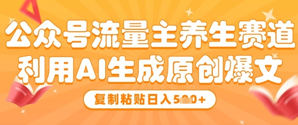 公众号流量主养生赛道，利用AI生成原创爆文，复制粘贴日入5张_陌咲网