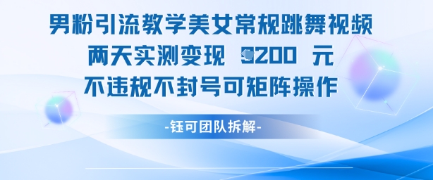男粉引流教学美女常规跳舞视频两天实测变现1k ，不违规不封号可矩阵操作_陌咲网