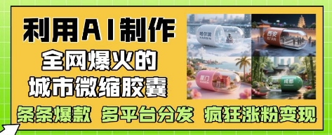 利用AI制作全网爆火的城市微缩胶囊，条条爆款， 多平台分发，疯狂涨粉变现_陌咲网