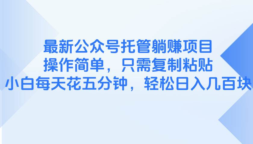 （14655期）最新公众号托管躺赚项目，操作简单，只需复制粘贴，小白每天花五分钟，…_陌咲网