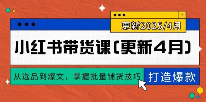 （14661期）小红书带货课(更新4月)，从选品到爆文，掌握批量铺货技巧，0到1打造爆款_陌咲网