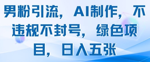 男粉引流，AI制作，不违规不封号，绿色项目，日入五张_陌咲网