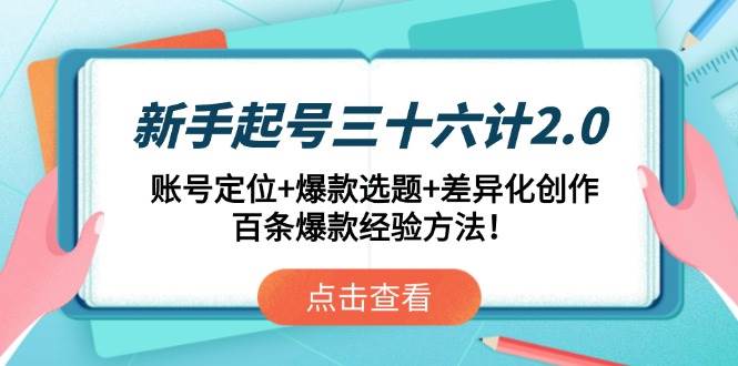 （14666期）新手起号三十六计2.0：账号定位 爆款选题 差异化创作，百条爆款经验方法！_陌咲网