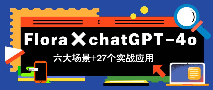 （14668期）Flora×chatGPT-4o，带你玩转六大场景的27个实战应用，学完立即变现_陌咲网