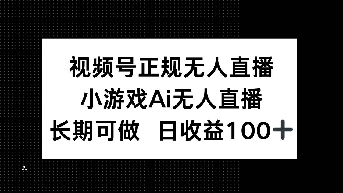 （14670期）视频号正规无人直播，小游戏AI无人直播，长期可做，日收益100_陌咲网