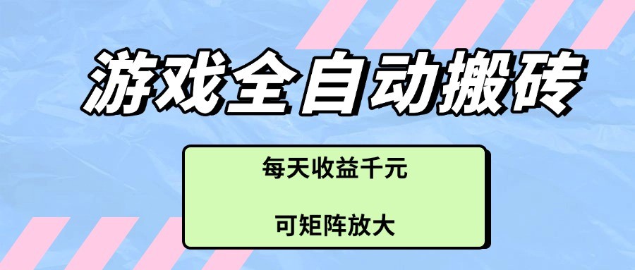 游戏全自动搬砖项目，每天收益千元，可矩阵放大_陌咲网