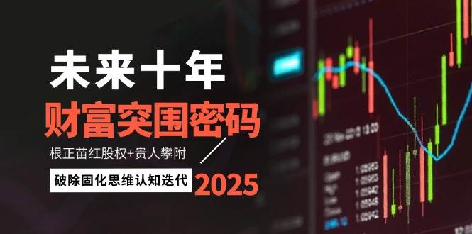 未来十年财富突围密码：根正苗红股权 贵人攀附，破除固化思维认知迭代_陌咲网
