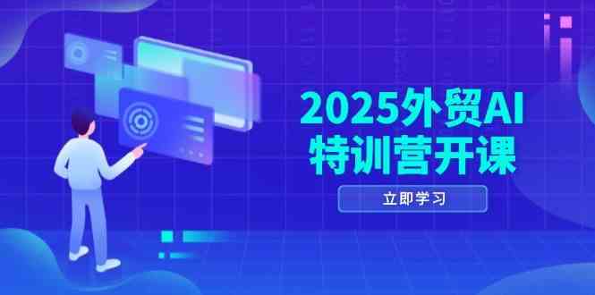 2025外贸AI特训营开课：涵盖品牌选品/AI建站/主动/被动获客/社媒开发/等等_陌咲网
