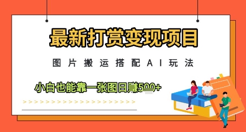 最新打赏变现项目，图片搬运搭配AI玩法，小白也能靠一张图日入5张_陌咲网