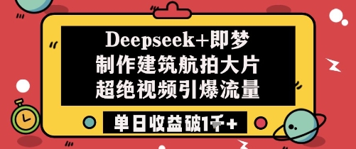 Deepseek 即梦制作建筑航拍大片超绝视频引爆流量单日收益破1k_陌咲网