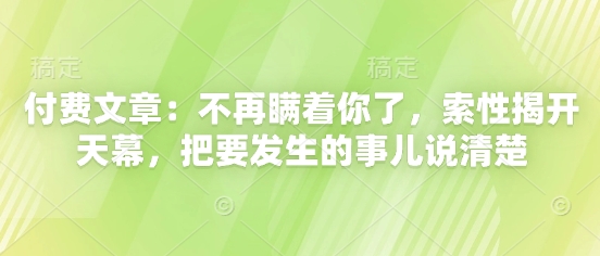 付费文章：不再瞒着你了，索性揭开天幕，把要发生的事儿说清楚_陌咲网