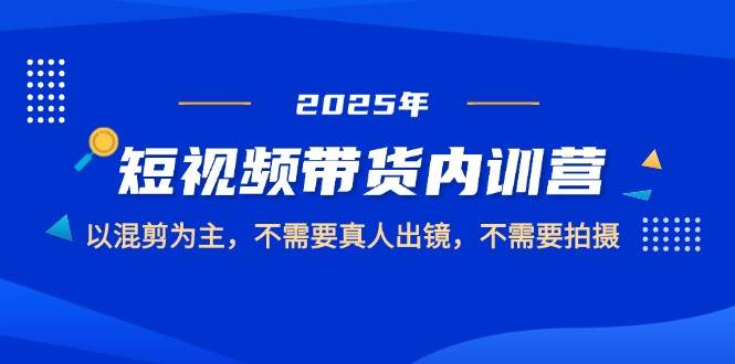 （14692期）2025短视频带货内训营，以混剪为主，不需要真人出镜，不需要拍摄_陌咲网