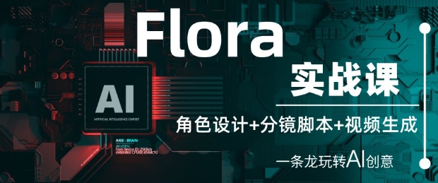 Flora实战课：角色设计+分镜脚本+视频生成，一条龙玩转AI创意_陌咲网