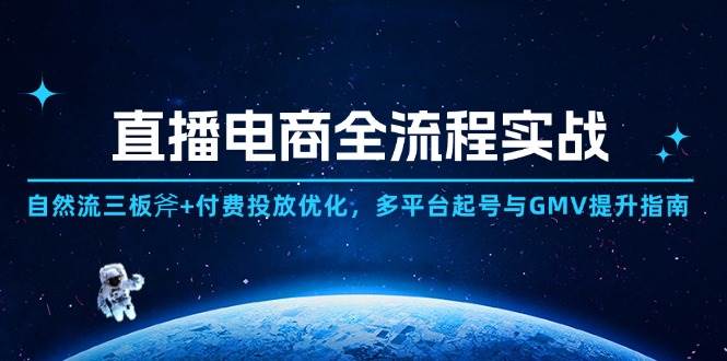 （14693期）直播电商全流程实战：自然流三板斧+付费投放优化,多平台起号与GMV提升指南_陌咲网