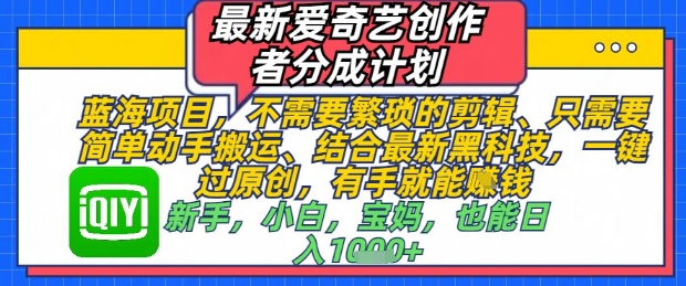 最新爱奇艺创作者分成计划，不需要繁琐的剪辑，只需要简单动手搬运，一键过原创，有手就能做_陌咲网