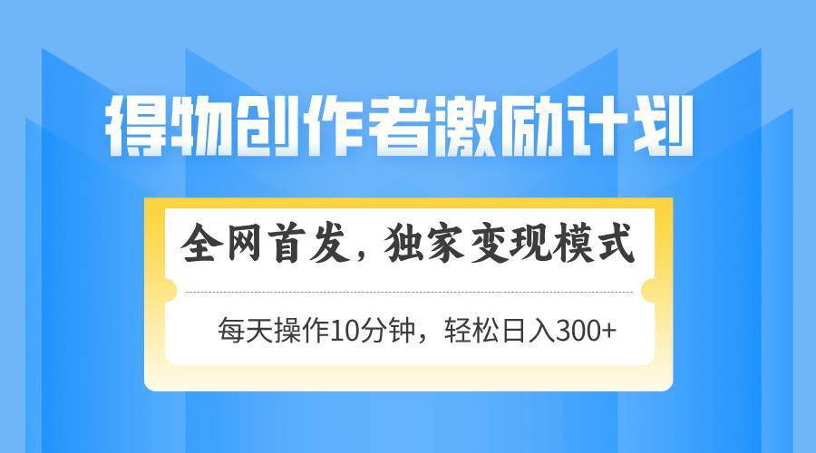 （14697期）得物创作者激励，变现模式，轻松上手，日入300+可矩阵，可放大_陌咲网