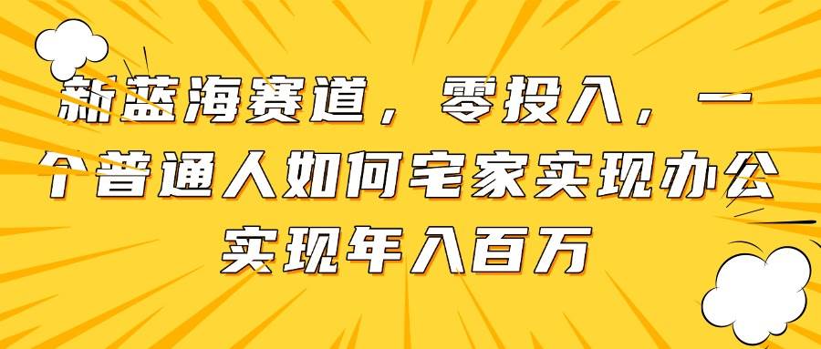 （14700期）新蓝海赛道，零投入，一个普通人如何宅家办公实现年入百万_陌咲网